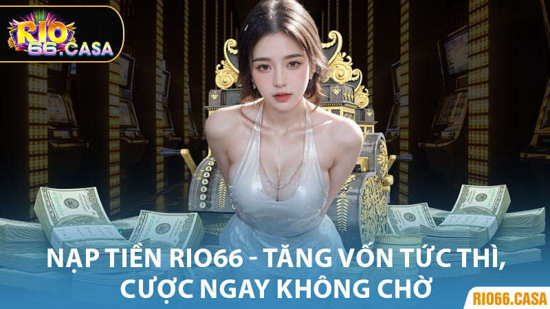 Nạp Tiền Rio66 - Tăng Vốn Tức Thì, Cược Ngay Không Chờ