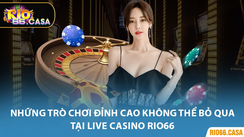 Những Trò Chơi Đỉnh Cao Không Thể Bỏ Qua Tại Live Casino Rio66